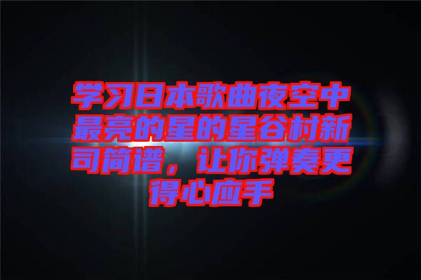 學(xué)習(xí)日本歌曲夜空中最亮的星的星谷村新司簡(jiǎn)譜，讓你彈奏更得心應(yīng)手