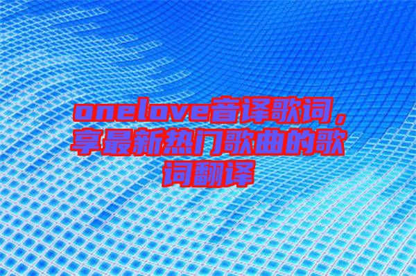 onelove音譯歌詞，享最新熱門歌曲的歌詞翻譯