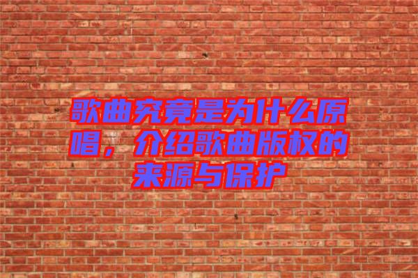 歌曲究竟是為什么原唱，介紹歌曲版權(quán)的來源與保護(hù)