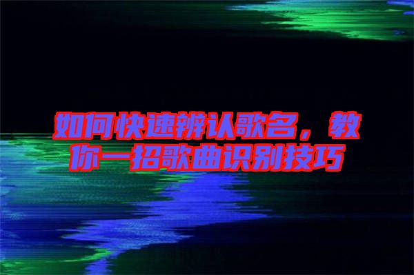 如何快速辨認(rèn)歌名，教你一招歌曲識別技巧