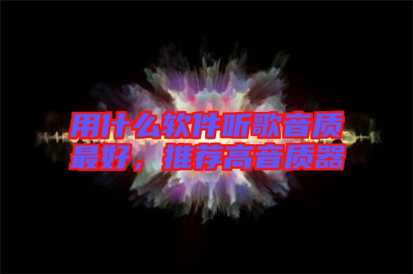 用什么軟件聽歌音質(zhì)最好，推薦高音質(zhì)器