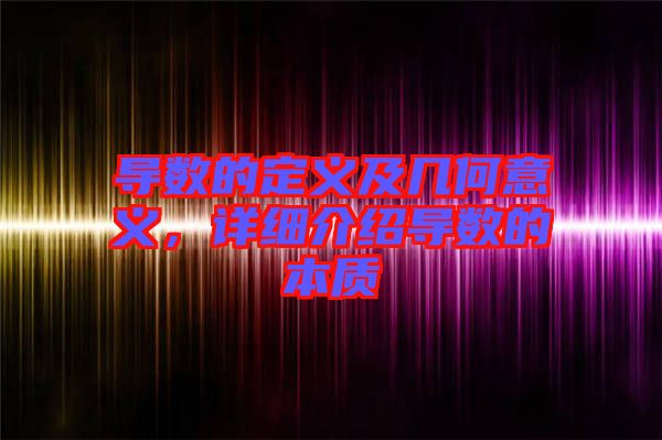 導數(shù)的定義及幾何意義，詳細介紹導數(shù)的本質(zhì)