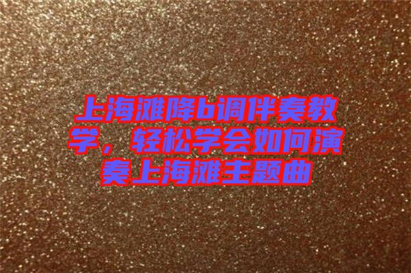 上海灘降b調(diào)伴奏教學(xué)，輕松學(xué)會如何演奏上海灘主題曲