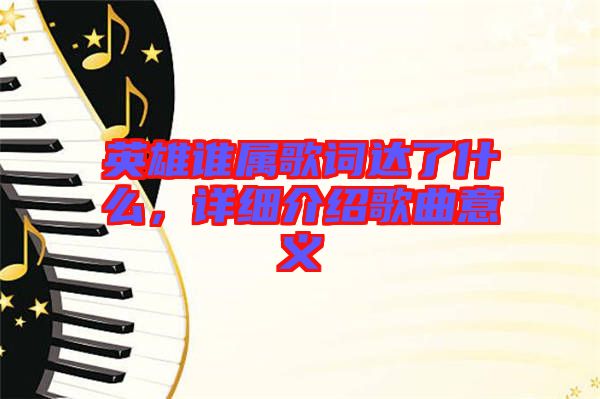 英雄誰屬歌詞達(dá)了什么，詳細(xì)介紹歌曲意義