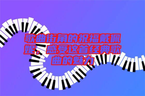 歌曲街角的祝福戴佩妮，感受這首經(jīng)典歌曲的魅力