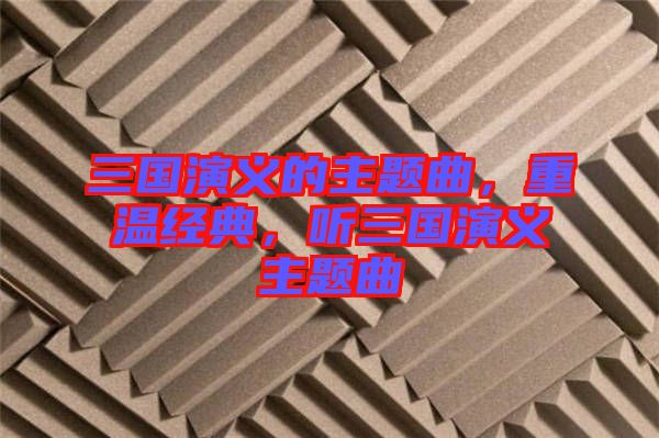 三國演義的主題曲，重溫經(jīng)典，聽三國演義主題曲