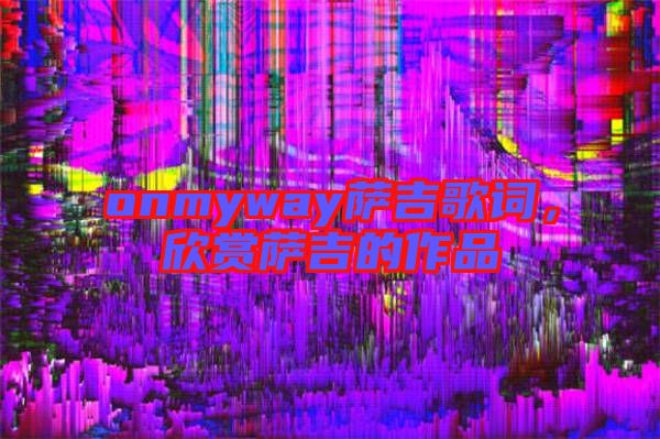onmyway薩吉歌詞，欣賞薩吉的作品