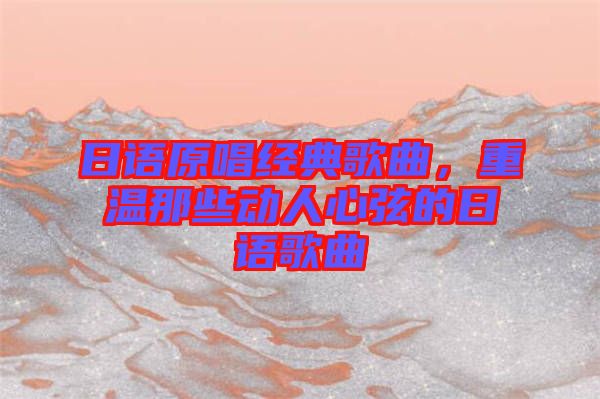日語原唱經(jīng)典歌曲，重溫那些動人心弦的日語歌曲