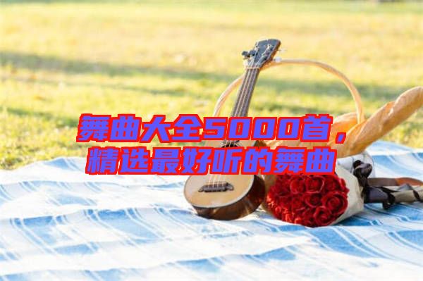 舞曲大全5000首，精選最好聽(tīng)的舞曲
