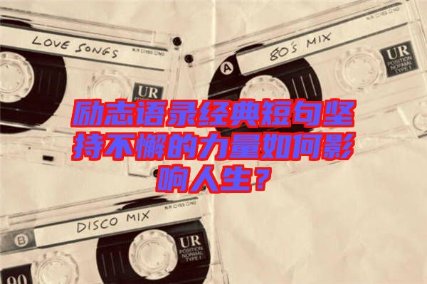 勵(lì)志語(yǔ)錄經(jīng)典短句堅(jiān)持不懈的力量如何影響人生？