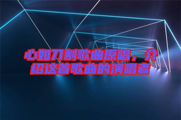 心如刀割歌曲原唱，介紹這首歌曲的演唱者