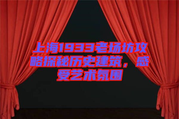 上海1933老場坊攻略探秘歷史建筑，感受藝術(shù)氛圍