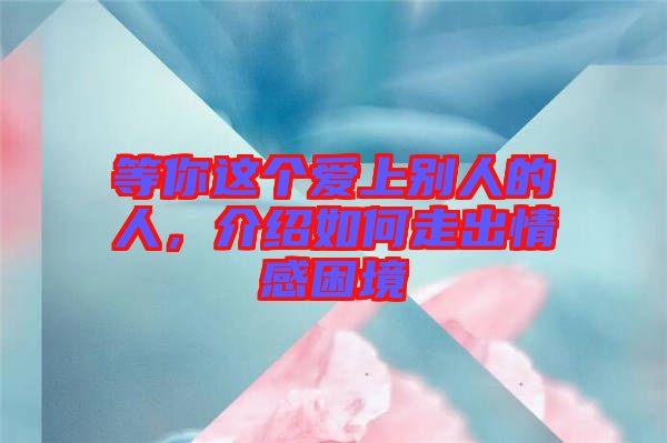 等你這個愛上別人的人，介紹如何走出情感困境