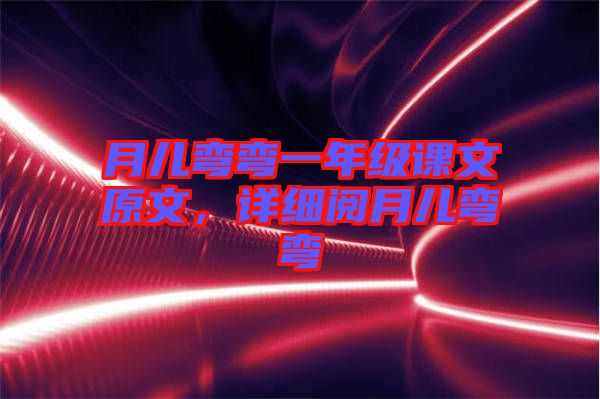 月兒彎彎一年級課文原文，詳細(xì)閱月兒彎彎