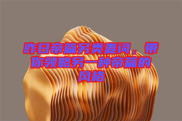 昨日帝篇另類麥詞，帶你領(lǐng)略另一種帝篇的風格