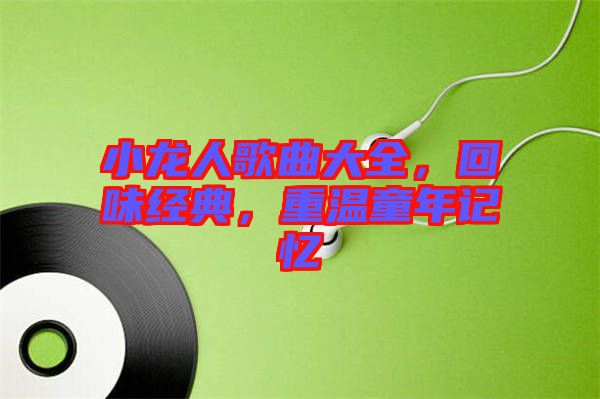 小龍人歌曲大全，回味經典，重溫童年記憶