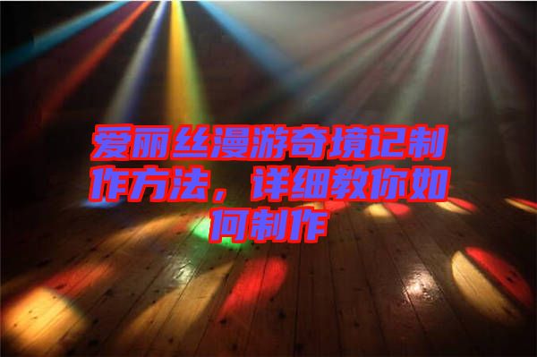 愛麗絲漫游奇境記制作方法，詳細(xì)教你如何制作