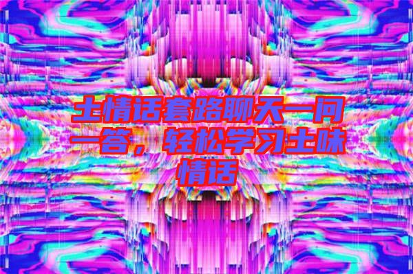 土情話套路聊天一問一答，輕松學(xué)習(xí)土味情話