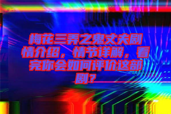 梅花三弄之鬼丈夫劇情介紹，情節(jié)詳解，看完你會(huì)如何評(píng)價(jià)這部??？