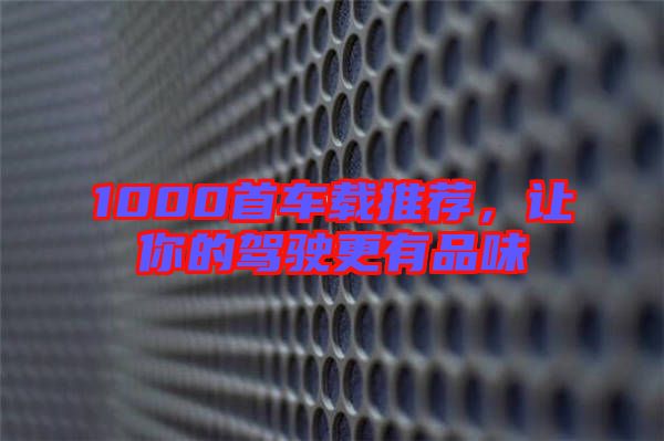 1000首車載推薦，讓你的駕駛更有品味