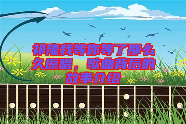 祁隆我等你等了那么久原唱，歌曲背后的故事介紹