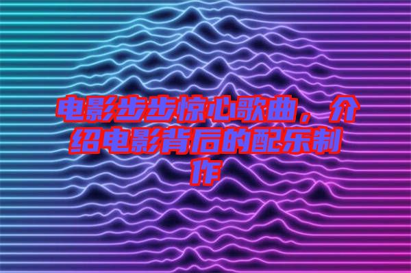 電影步步驚心歌曲，介紹電影背后的配樂(lè)制作