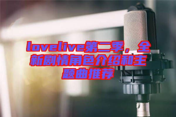 lovelive第二季，全新劇情角色介紹和主題曲推薦