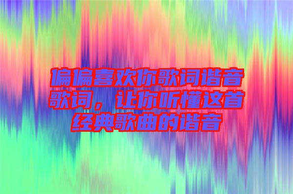 偏偏喜歡你歌詞諧音歌詞，讓你聽懂這首經(jīng)典歌曲的諧音
