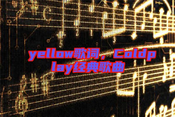 yellow歌詞，Coldplay經(jīng)典歌曲