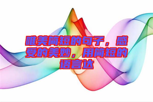 唯美簡(jiǎn)短的句子，感受的美妙，用簡(jiǎn)短的語言達(dá)