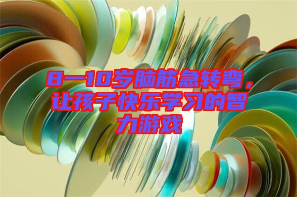 8一10歲腦筋急轉(zhuǎn)彎，讓孩子快樂(lè)學(xué)習(xí)的智力游戲