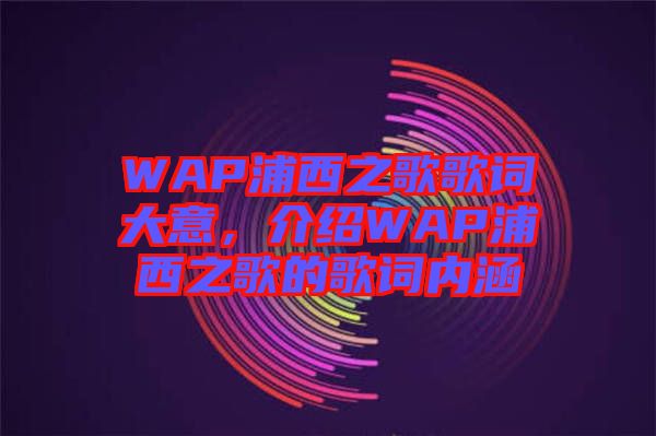 WAP浦西之歌歌詞大意，介紹WAP浦西之歌的歌詞內(nèi)涵