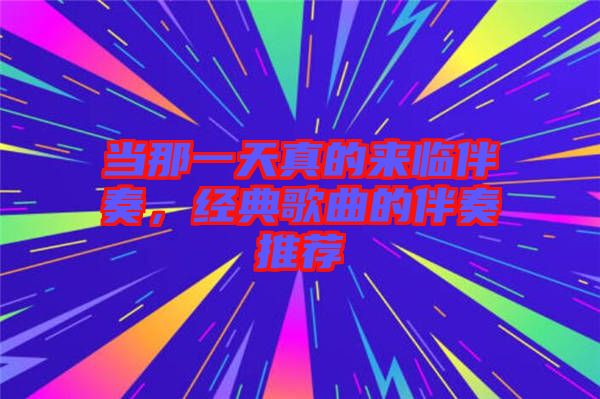 當(dāng)那一天真的來(lái)臨伴奏，經(jīng)典歌曲的伴奏推薦