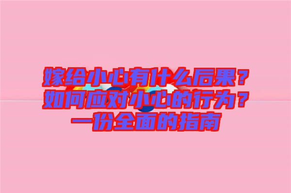 嫁給小心有什么后果？如何應(yīng)對小心的行為？一份全面的指南