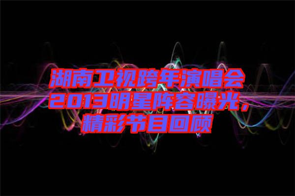 湖南衛(wèi)視跨年演唱會(huì)2013明星陣容曝光，精彩節(jié)目回顧