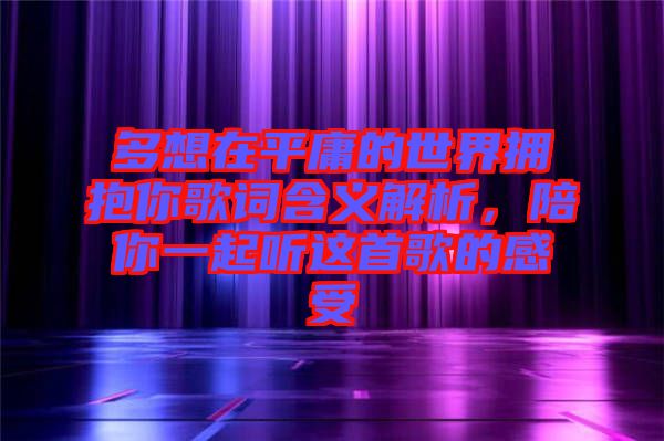 多想在平庸的世界擁抱你歌詞含義解析，陪你一起聽這首歌的感受