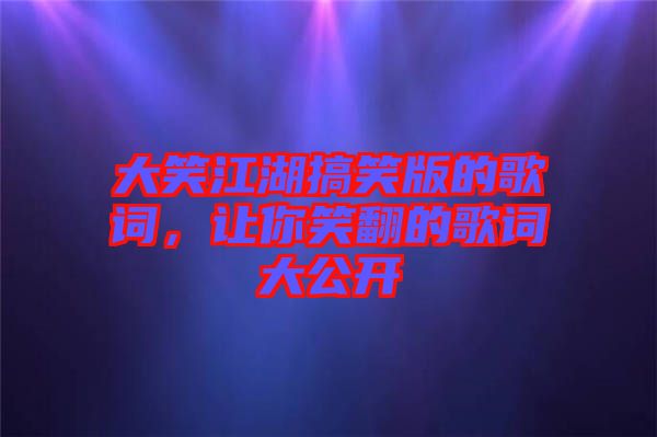 大笑江湖搞笑版的歌詞，讓你笑翻的歌詞大公開