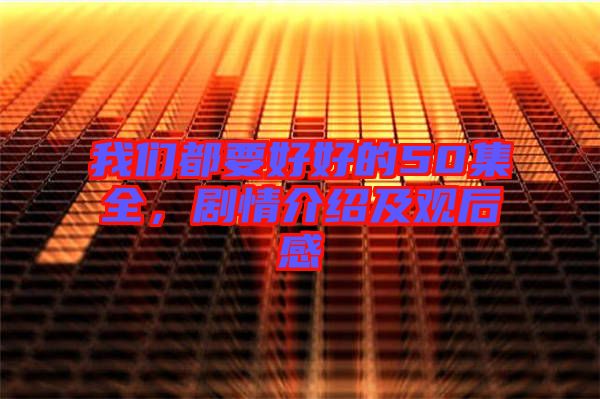 我們都要好好的50集全，劇情介紹及觀后感