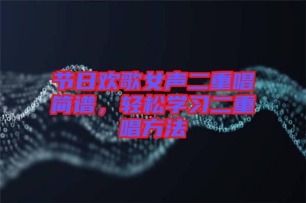 節(jié)日歡歌女聲二重唱簡(jiǎn)譜，輕松學(xué)習(xí)二重唱方法