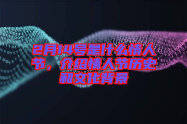 2月14號(hào)是什么情人節(jié)，介紹情人節(jié)歷史和文化背景