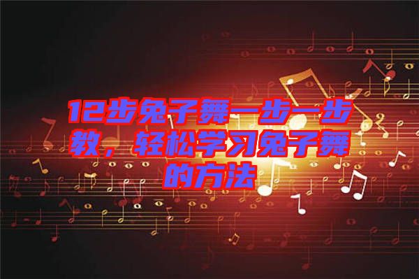 12步兔子舞一步一步教，輕松學(xué)習(xí)兔子舞的方法