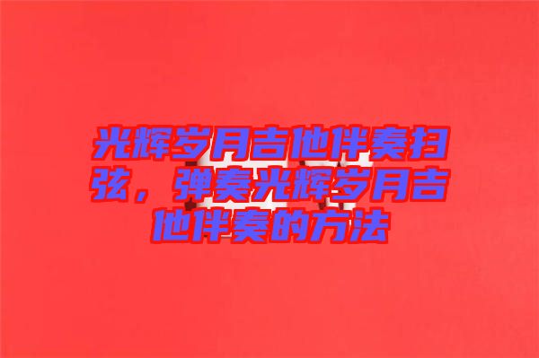 光輝歲月吉他伴奏掃弦，彈奏光輝歲月吉他伴奏的方法