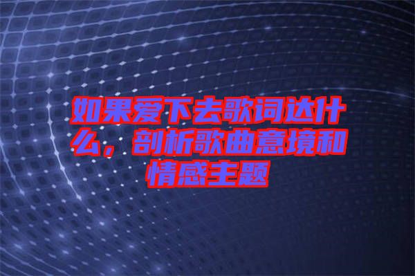 如果愛下去歌詞達(dá)什么，剖析歌曲意境和情感主題