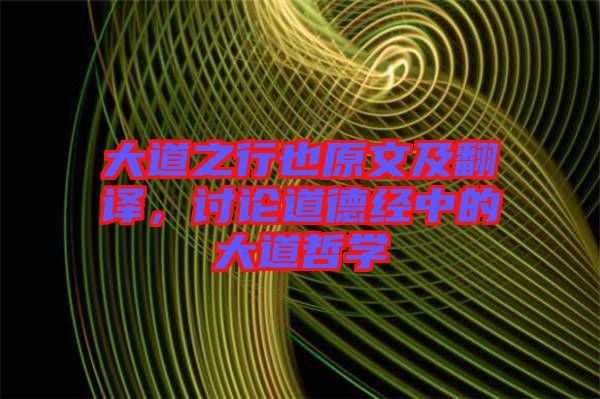 大道之行也原文及翻譯，討論道德經(jīng)中的大道哲學(xué)