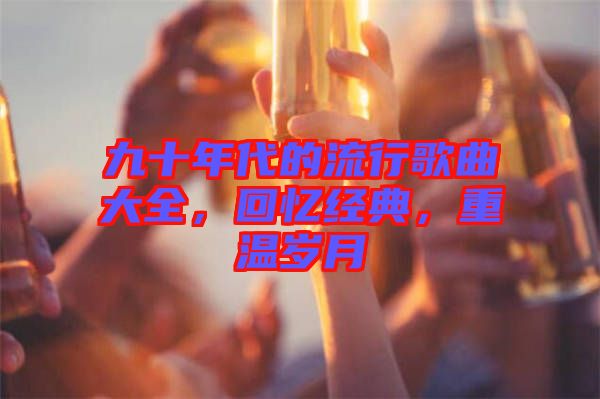九十年代的流行歌曲大全，回憶經(jīng)典，重溫歲月