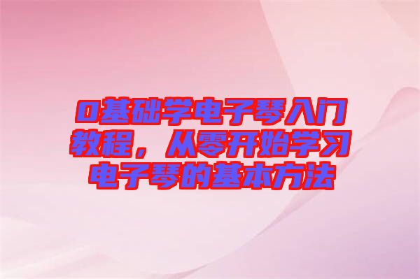0基礎(chǔ)學(xué)電子琴入門教程，從零開始學(xué)習(xí)電子琴的基本方法