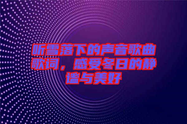 聽(tīng)雪落下的聲音歌曲歌詞，感受冬日的靜謐與美好