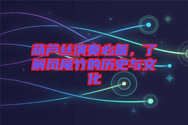 葫蘆絲演奏必備，了解鳳尾竹的歷史與文化