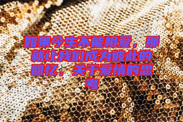 如果今生不能相愛，那就讓我們成為彼此的回憶，關(guān)于愛情的思考