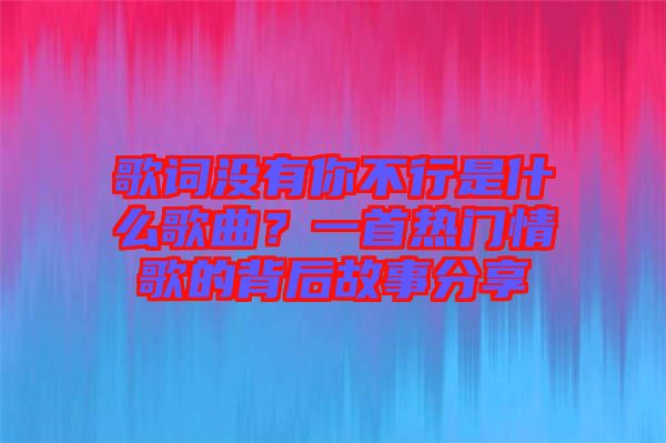 歌詞沒有你不行是什么歌曲？一首熱門情歌的背后故事分享